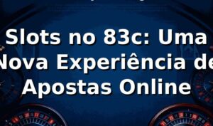 Slots no 83c: Uma Nova Experiência de Apostas Online 🎰