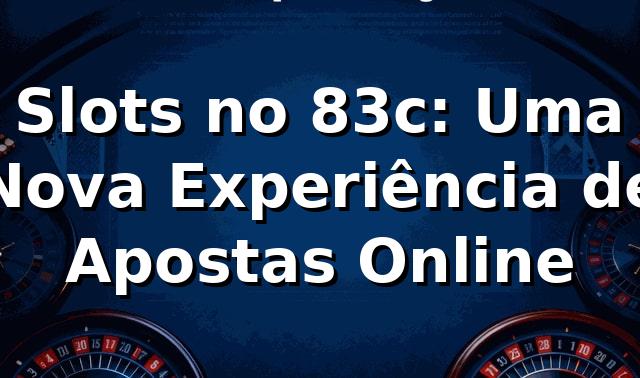 Slots no 83c: Uma Nova Experiência de Apostas Online 🎰
